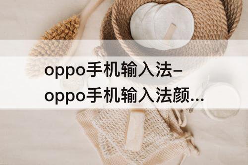 oppo手机输入法-oppo手机输入法颜色怎么调