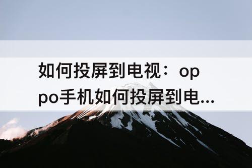 如何投屏到电视：oppo手机如何投屏到电视上播放