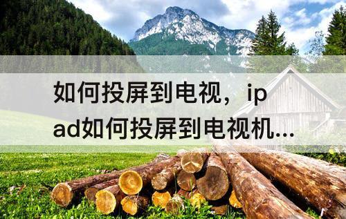 如何投屏到电视，ipad如何投屏到电视机上