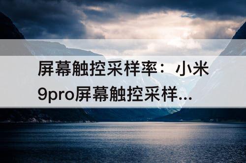 屏幕触控采样率：小米9pro屏幕触控采样率多少