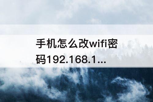 手机怎么改wifi密码192.168.1.1：手机怎么改wifi密码192.168.1.1管理员密码