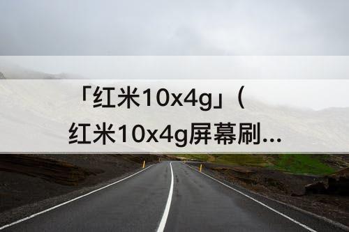 「红米10x4g」(红米10x4g屏幕刷新率是多少)