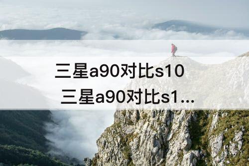 三星a90对比s10 三星a90对比s10配置