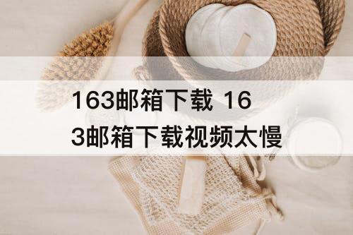 163邮箱下载 163邮箱下载视频太慢