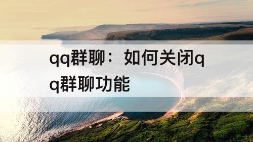 qq群聊：如何关闭qq群聊功能
