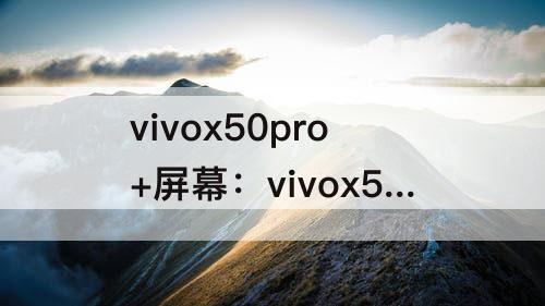 vivox50pro+屏幕：vivox50pro+屏幕绿边