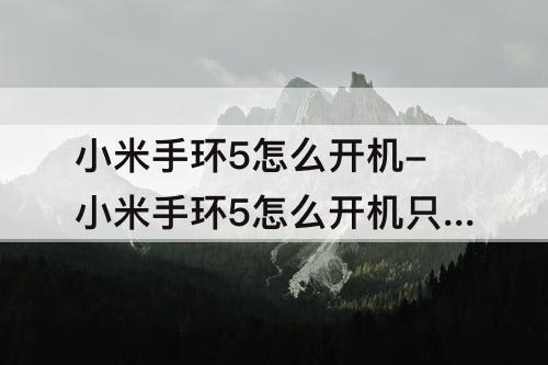 小米手环5怎么开机-小米手环5怎么开机只需几步了解操作