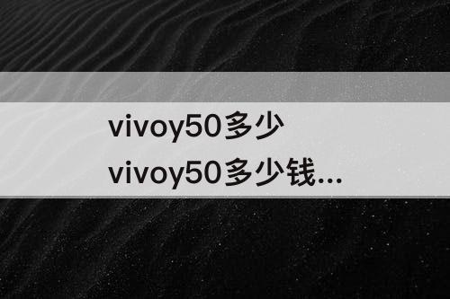 vivoy50多少 vivoy50多少钱一台