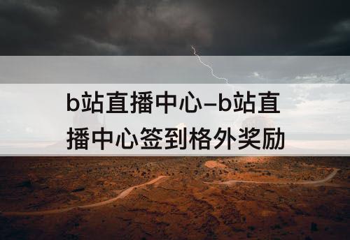 b站直播中心-b站直播中心签到格外奖励