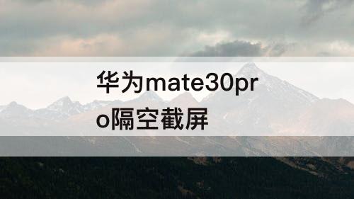 华为mate30pro隔空截屏