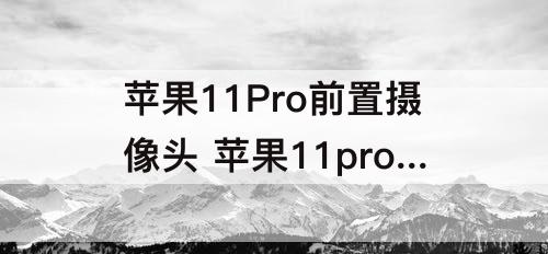 苹果11Pro前置摄像头 苹果11pro前置摄像头多少像素