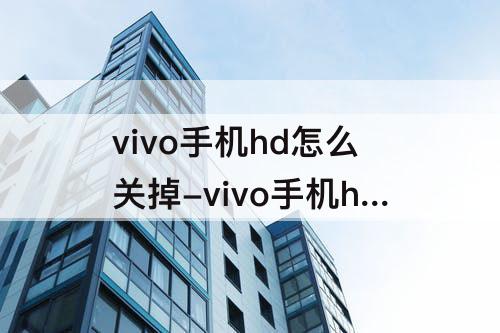 vivo手机hd怎么关掉-vivo手机hd怎么关掉y7s