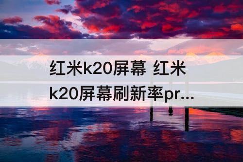 红米k20屏幕 红米k20屏幕刷新率pro