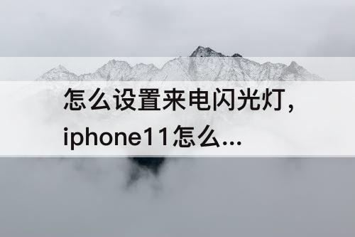 怎么设置来电闪光灯，iphone11怎么设置来电闪光灯闪烁