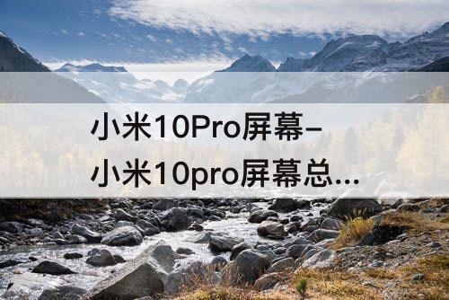 小米10Pro屏幕-小米10pro屏幕总成版本