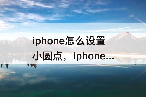 iphone怎么设置小圆点，iphone怎么设置小圆点返回