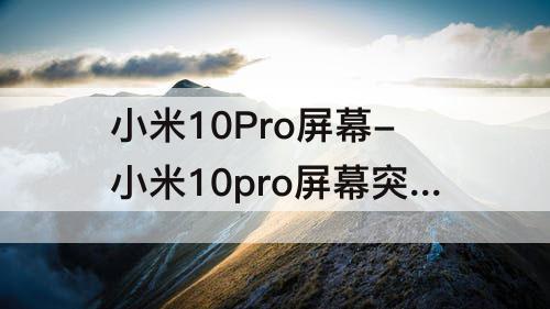 小米10Pro屏幕-小米10pro屏幕突然暗