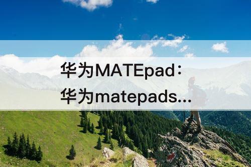 华为MATEpad：华为matepadse参数