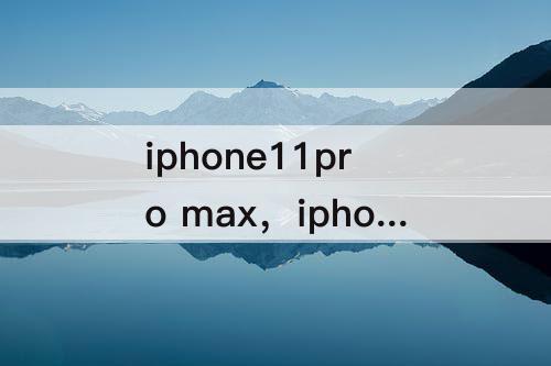 iphone11pro max，iphone11pro max支持双卡双待么