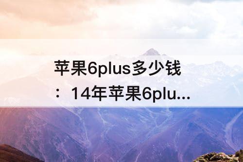苹果6plus多少钱：14年苹果6plus多少钱