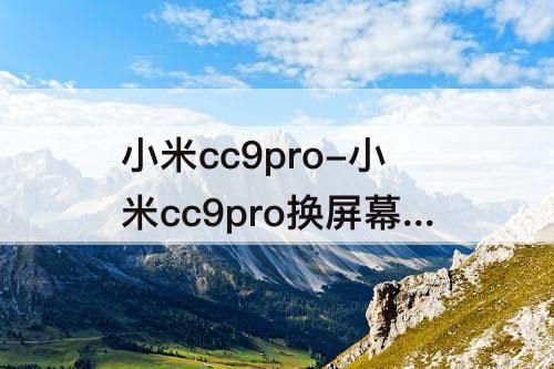小米cc9pro-小米cc9pro换屏幕教程