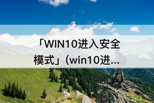 「WIN10进入安全模式」(win10进入安全模式按哪个键)