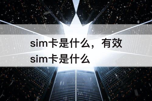 sim卡是什么，有效sim卡是什么