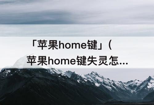 「苹果home键」(苹果home键失灵怎么办7)