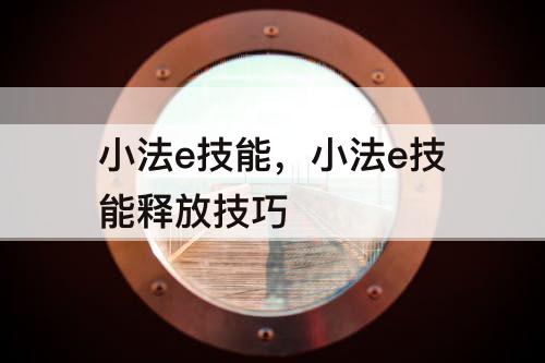 小法e技能，小法e技能释放技巧