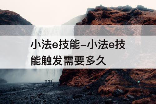 小法e技能-小法e技能触发需要多久