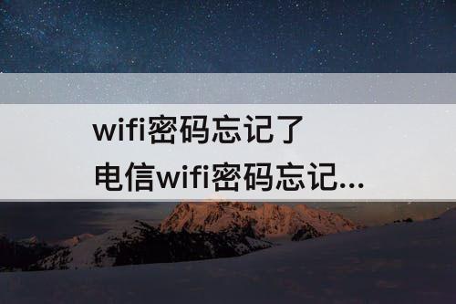 wifi密码忘记了 电信wifi密码忘记了怎么重新设置密码