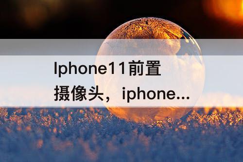 Iphone11前置摄像头，iphone11前置摄像头拍照模糊 进灰