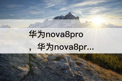 华为nova8pro，华为nova8pro怎么分屏一半一半