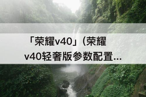 「荣耀v40」(荣耀v40轻奢版参数配置图片)
