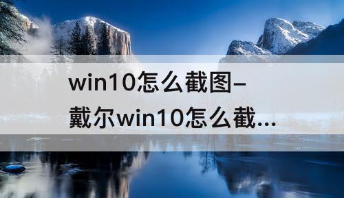 win10怎么截图-戴尔win10怎么截图快捷键