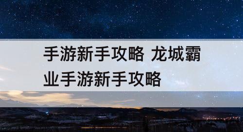 手游新手攻略 龙城霸业手游新手攻略