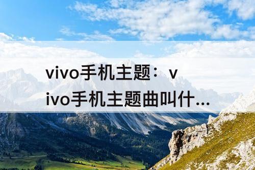 vivo手机主题：vivo手机主题曲叫什么名字