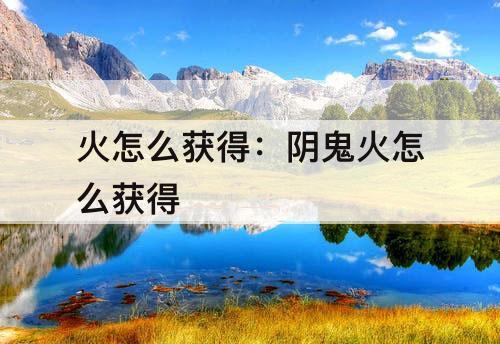 火怎么获得：阴鬼火怎么获得