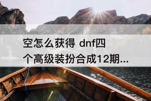 空怎么获得 dnf四个高级装扮合成12期天空怎么获得