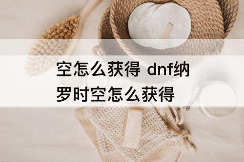 空怎么获得 dnf纳罗时空怎么获得