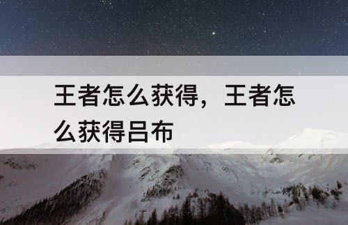 王者怎么获得，王者怎么获得吕布