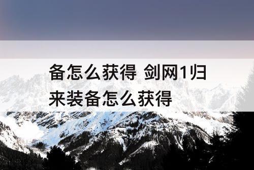 备怎么获得 剑网1归来装备怎么获得