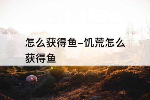 怎么获得鱼-饥荒怎么获得鱼