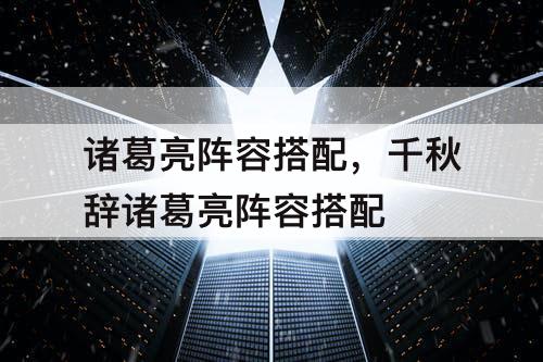 诸葛亮阵容搭配，千秋辞诸葛亮阵容搭配
