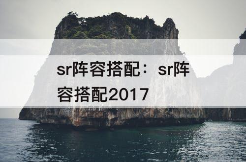sr阵容搭配：sr阵容搭配2017
