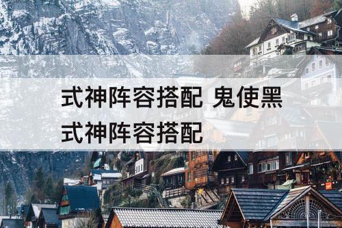 式神阵容搭配 鬼使黑式神阵容搭配