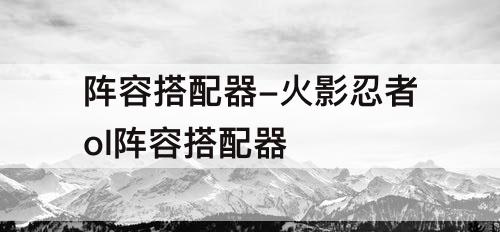 阵容搭配器-火影忍者ol阵容搭配器