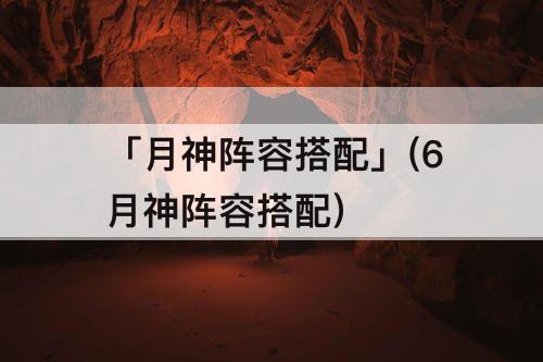 「月神阵容搭配」(6月神阵容搭配)