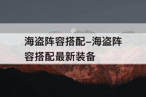 海盗阵容搭配-海盗阵容搭配最新装备