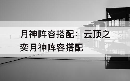 月神阵容搭配：云顶之奕月神阵容搭配